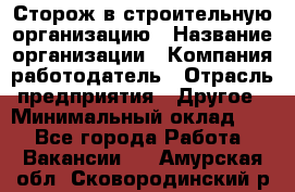 Сторож в строительную организацию › Название организации ­ Компания-работодатель › Отрасль предприятия ­ Другое › Минимальный оклад ­ 1 - Все города Работа » Вакансии   . Амурская обл.,Сковородинский р-н